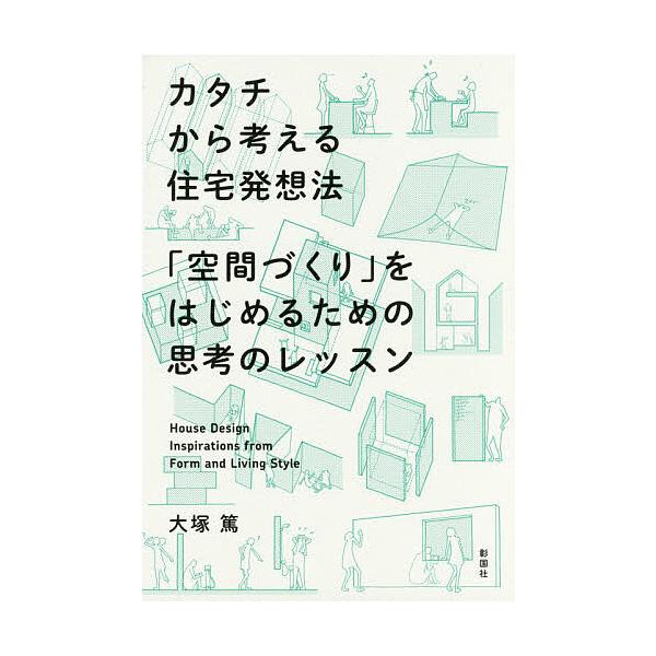 カタチから考える住宅発想法 「空間づくり」をはじめるための思考のレッスン/大塚篤