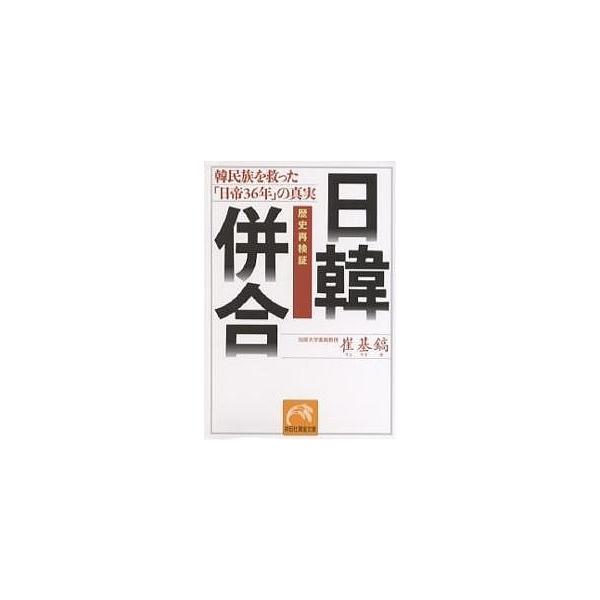 日韓併合 歴史再検証 韓民族を救った「日帝36年」の真実/崔基鎬