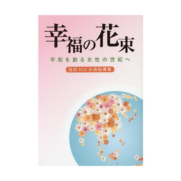 幸福の花束 平和を創る女性の世紀へ 池田SGI会長指導集/創価学会婦人部