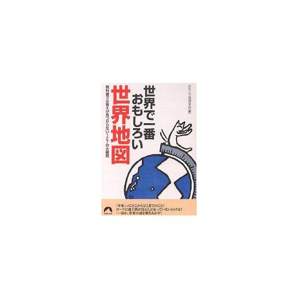 世界で一番おもしろい世界地図 教科書では答えが見つからない127の大疑問/おもしろ地理学会