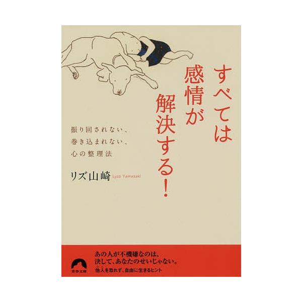 すべては感情が解決する! 振り回されない、巻き込まれない、心の整理法/リズ山崎