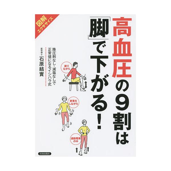 高血圧の9割は「脚」で下がる! 図解エクササイズ 降圧剤なし・減塩なしで正常値になるイシハラ式/石原結實