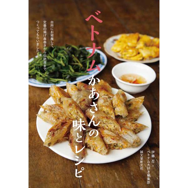 ベトナムかあさんの味とレシピ 台所にお邪魔して、定番の揚げ春巻きから伝統食までつくってもらいました!/伊藤忍/ベトナム大好き編集部/レシピ