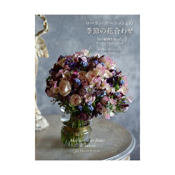 ローラン・ボーニッシュの季節の花合わせ 旬の植物を使ったブーケとアレンジメント/ローラン・ボーニッシュ