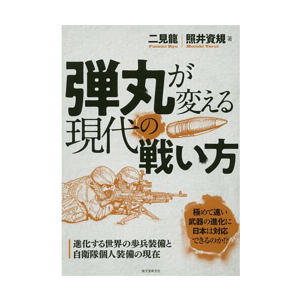 弾丸が変える現代の戦い方 進化する世界の歩兵装備と自衛隊個人装備の現在/二見龍/照井資規