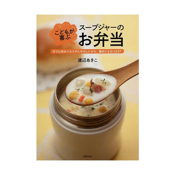 こどもが喜ぶスープジャーのお弁当 すぐに作れてカラダにやさしいから、塾弁にもぴったり!/渡辺あきこ/レシピ