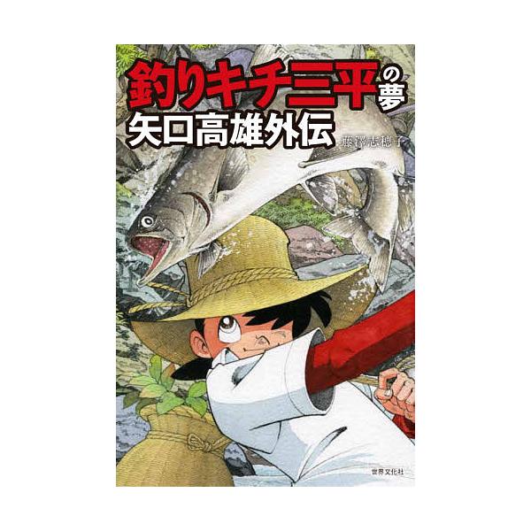 釣りキチ三平の夢 矢口高雄外伝/藤澤志穂子