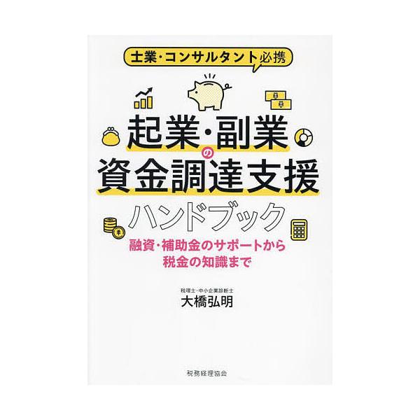 起業・副業の資金調達支援ハンドブック 融資・補助金のサポートから税金の知識まで 士業・コンサルタント必携/大橋弘明
