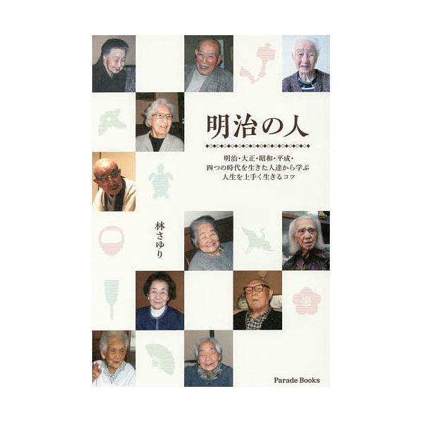 明治の人 明治・大正・昭和・平成・四つの時代を生きた人達から学ぶ人生を上手く生きるコツ/林さゆり