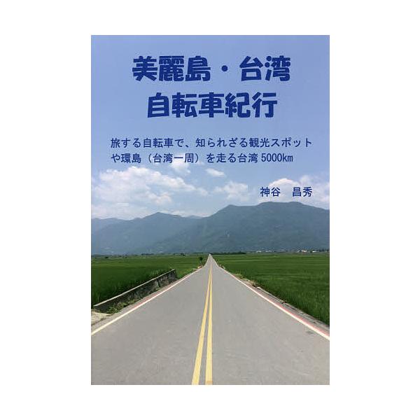 美麗島・台湾自転車紀行 旅する自転車で、知られざる観光スポットや環島〈台湾一周〉を走る台湾5000km/神谷昌秀