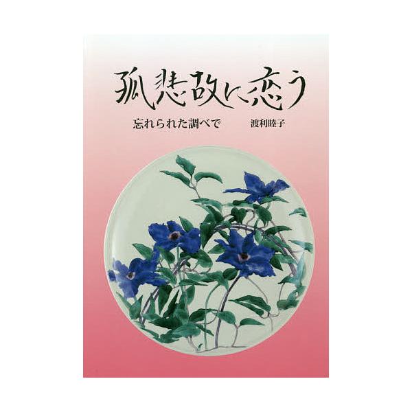 孤悲故に恋う 忘れられた調べで/渡利睦子