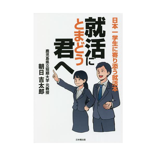 就活にとまどう君へ 日本一学生に寄り添う就活本/朝日吉太郎