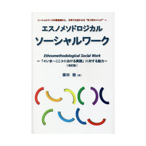 エスノメソドロジカル・ソーシャルワーク 「《いま-ここ》における実践」に対する能力 ソーシャルワークの最前線から、日常でも活かせる“気づきのメソッド
