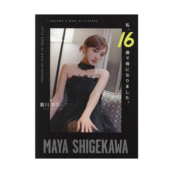 私、16歳で母になりました。 STYLE BOOK OF MAYA SHIGEKAWA/重川茉弥