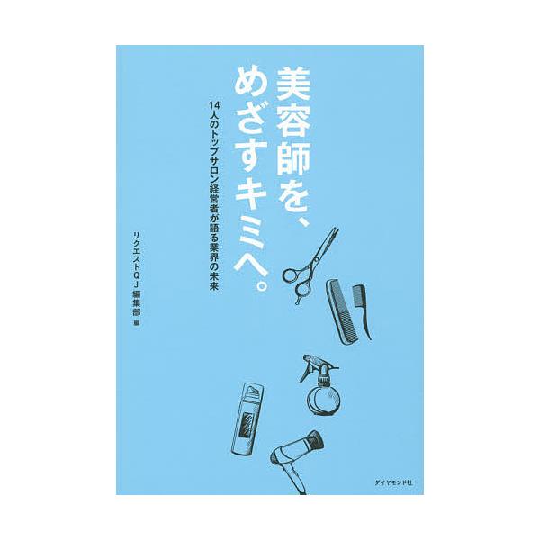 美容師を、めざすキミへ。 14人のトップサロン経営者が語る業界の未来/リクエストQJ編集部