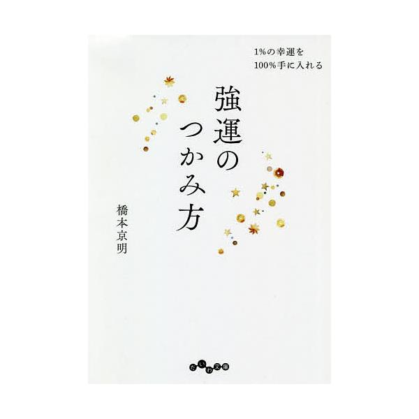 強運のつかみ方 1%の幸運を100%手に入れる/橋本京明