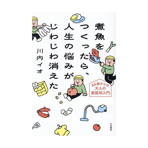 煮魚をつくったら、人生の悩みがじわじわ消えた 45歳からの大人の家庭科入門/川内イオ