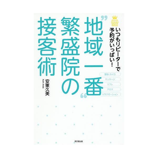 “地域一番”繁盛院の接客術 いつもリピーターで予約がいっぱい!/安東久美