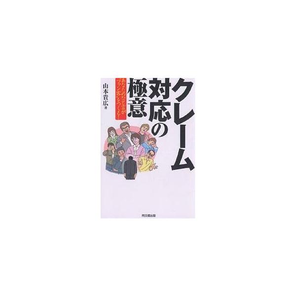 クレーム対応の極意 あなたのひと言が“ファン客”をつくる!/山本貴広