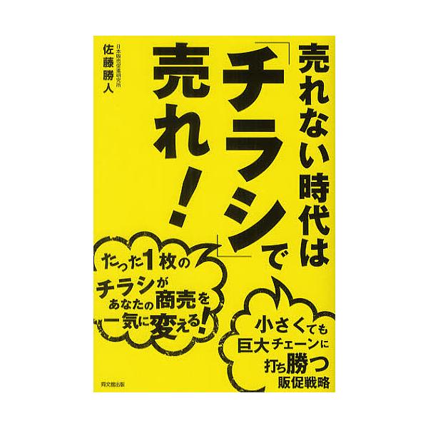 売れない時代は「チラシ」で売れ! たった1枚のチラシがあなたの商売を一気に変える! 小さくても巨大チェーンに打ち勝つ販促戦略/佐藤勝人