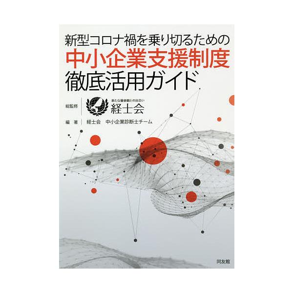 新型コロナ禍を乗り切るための中小企業支援制度徹底活用ガイド/経士会/経士会中小企業診断士チーム