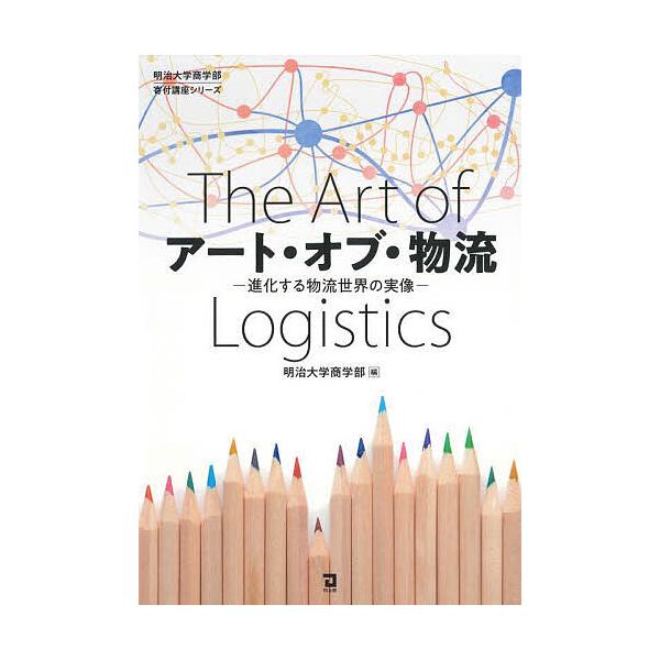 アート・オブ・物流 進化する物流世界の実像/明治大学商学部