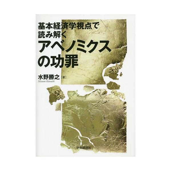基本経済学視点で読み解くアベノミクスの功罪/水野勝之