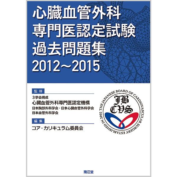 心臓血管外科専門医認定試験過去問題集 2012〜2015/３学会構成心臓血管外科専門医認定機構/コア・カリキュラム委員会