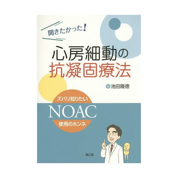 聞きたかった!心房細動の抗凝固療法 ズバリ知りたいNOAC使用のホンネ/池田隆徳