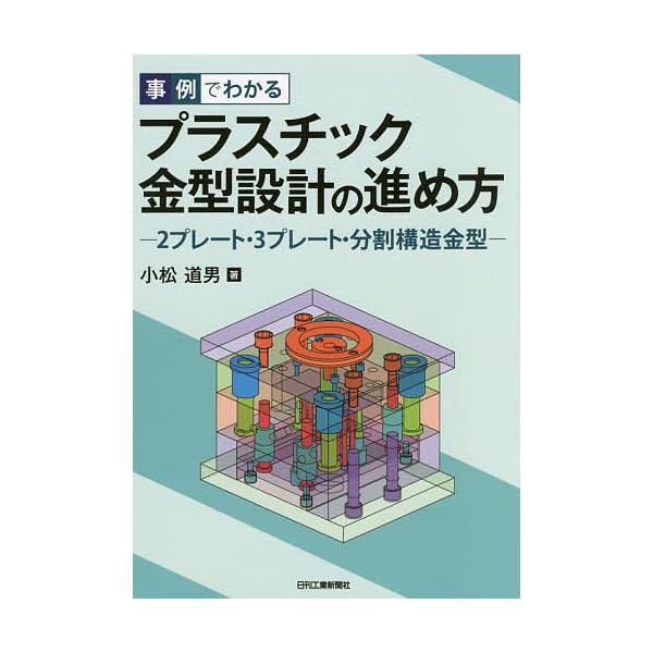 事例でわかるプラスチック金型設計の進め方 2プレート・3プレート・分割構造金型/小松道男
