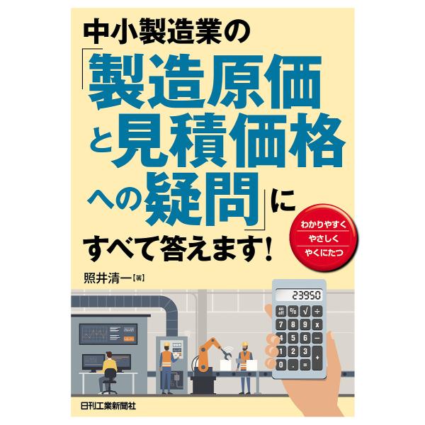 中小製造業の「製造原価と見積価格への疑問」にすべて答えます! わかりやすく やさしく やくにたつ/照井清一