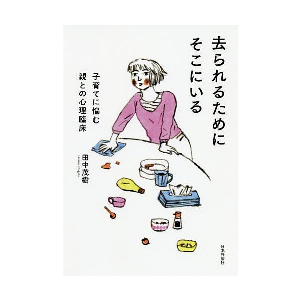 【条件付+10%】去られるためにそこにいる 子育てに悩む親との心理臨床/田中茂樹【条件はお店TOPで】