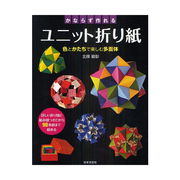 かならず作れるユニット折り紙 色とかたちで楽しむ多面体 詳しい折り図と組み図つきだから90枚組まで組める/北條敏彰