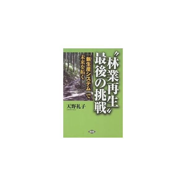 “林業再生”最後の挑戦 「新生産システム」で未来を拓く/天野礼子