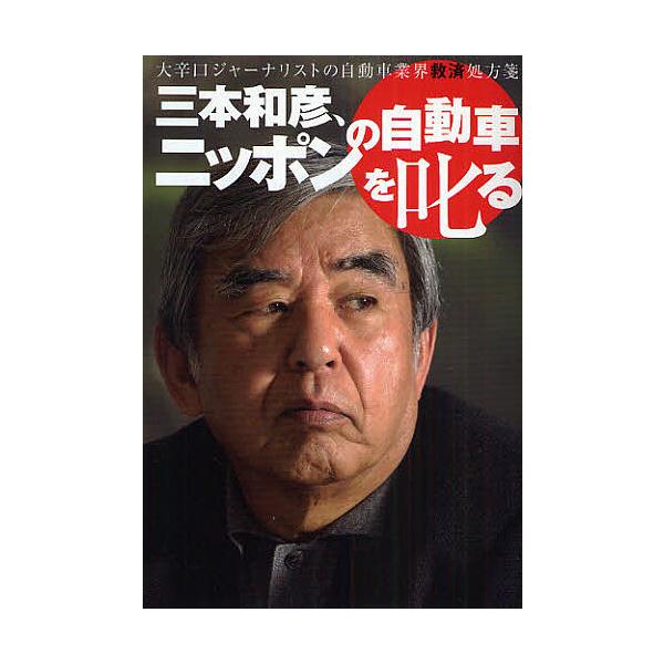 三本和彦、ニッポンの自動車を叱る 大辛口ジャーナリストの自動車業界救済処方箋/三本和彦