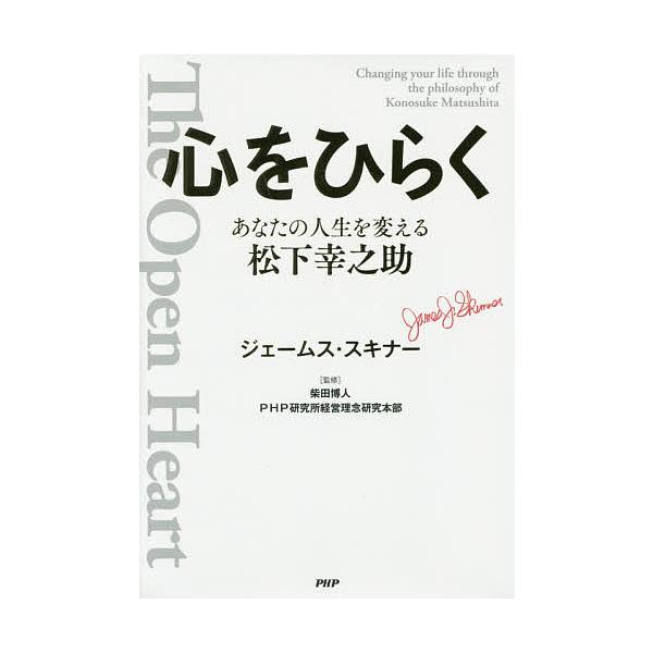 心をひらく あなたの人生を変える松下幸之助/ジェームス・スキナー/柴田博人/PHP研究所経営理念研究本部