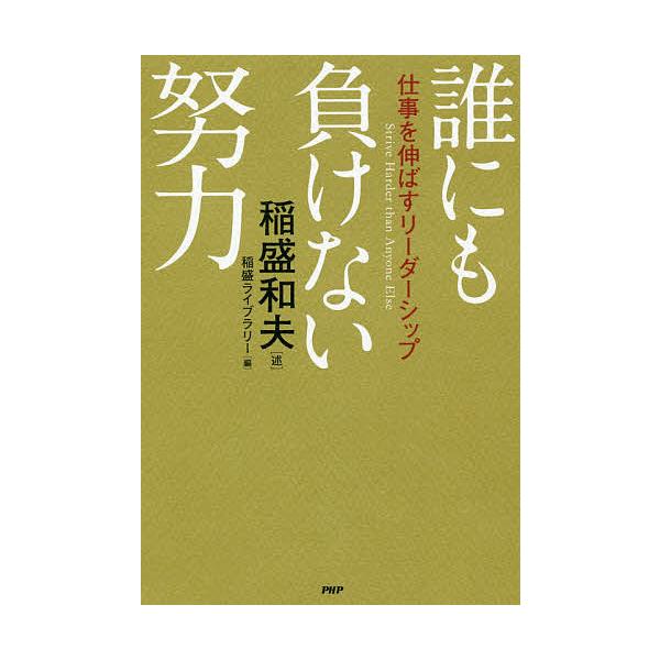 誰にも負けない努力 仕事を伸ばすリーダーシップ/稲盛和夫/稲盛ライブラリー