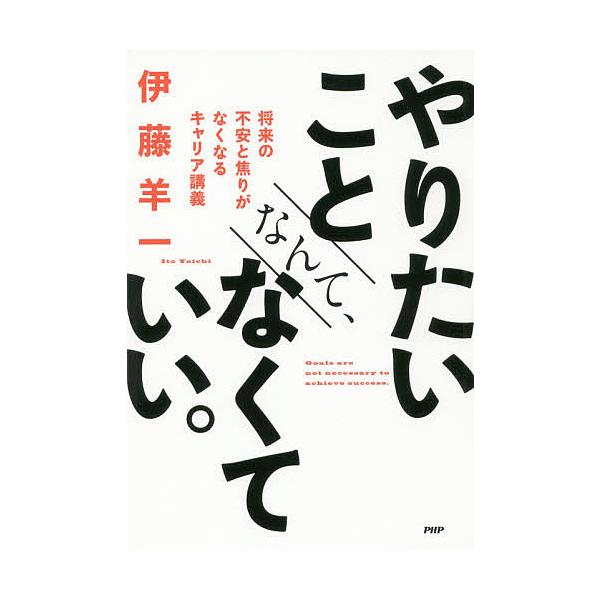 やりたいことなんて、なくていい。 将来の不安と焦りがなくなるキャリア講義/伊藤羊一