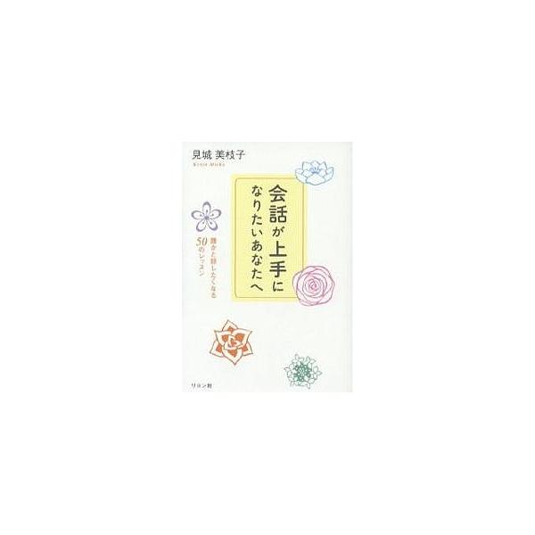 会話が上手になりたいあなたへ 誰かと話したくなる50のレッスン/見城美枝子