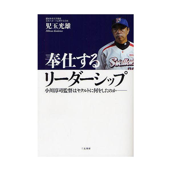 奉仕するリーダーシップ 小川淳司監督はヤクルトに何をしたのか/児玉光雄