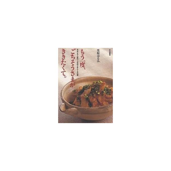 もう一度、ごちそうさまが、ききたくて。 ちかごろ人気の、うちのごはん140選/栗原はるみ/レシピ