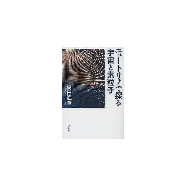 ニュートリノで探る宇宙と素粒子/梶田隆章