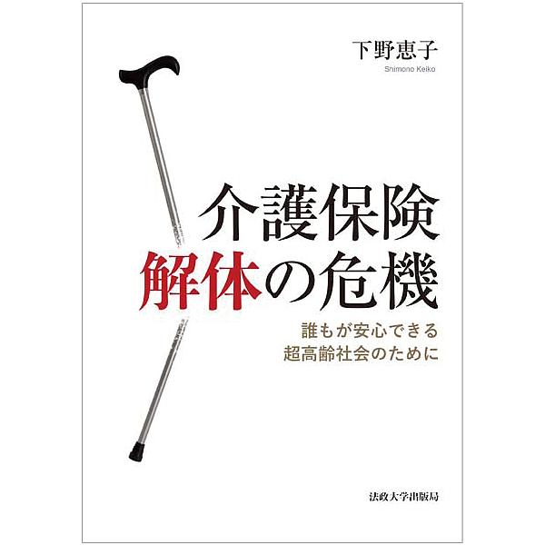 介護保険解体の危機 誰もが安心できる超高齢社会のために/下野恵子