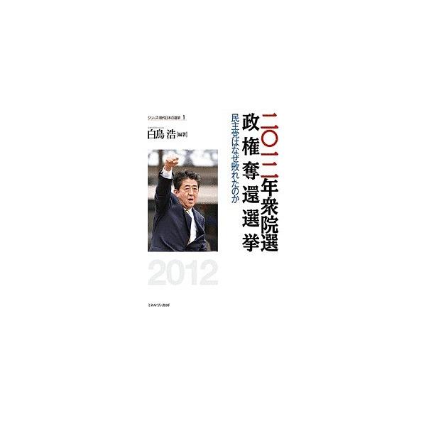 二〇一二年衆院選政権奪還選挙 民主党はなぜ敗れたのか/白鳥浩
