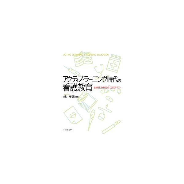 アクティブ・ラーニング時代の看護教育 積極性と主体性を育てる授業づくり/新井英靖