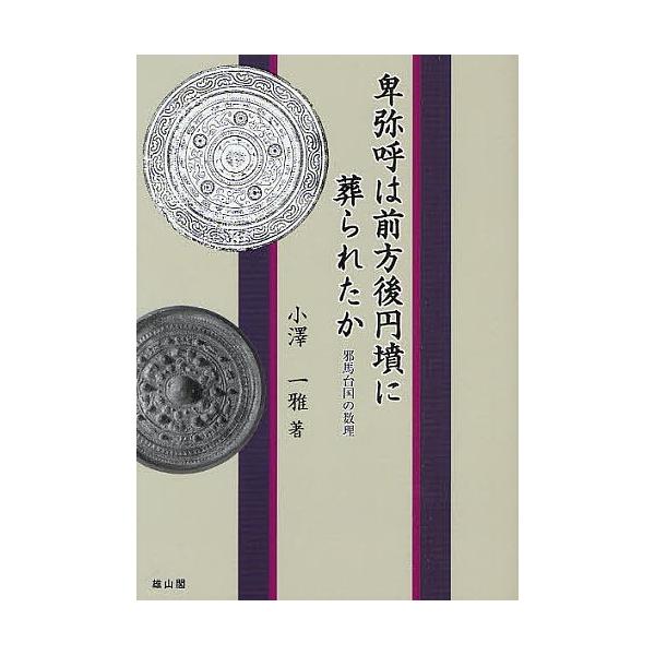 卑弥呼は前方後円墳に葬られたか 邪馬台国の数理/小沢一雅