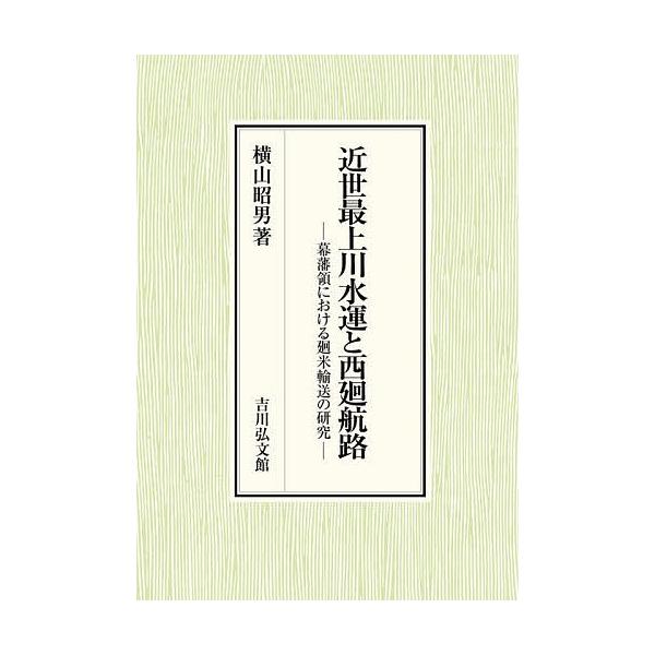 近世最上川水運と西廻航路 幕藩領における廻米輸送の研究/横山昭男