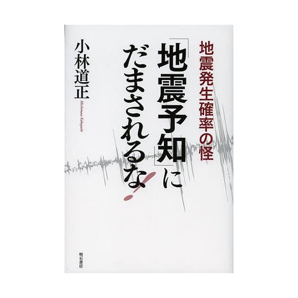 「地震予知」にだまされるな! 地震発生確率の怪/小林道正