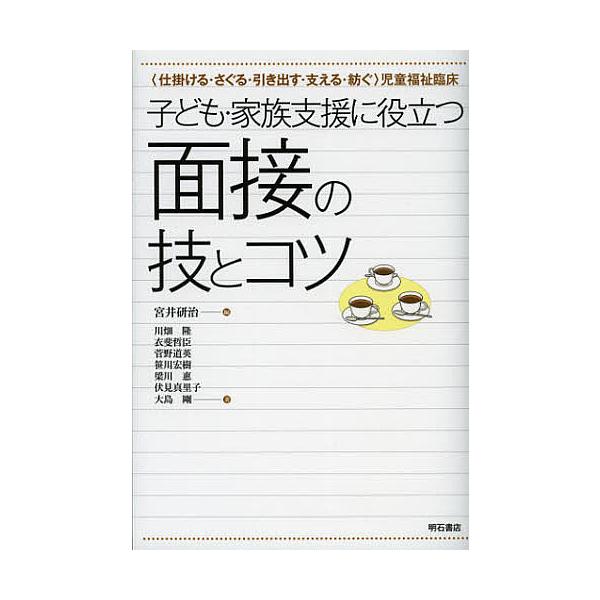 子ども・家族支援に役立つ面接の技とコツ 〈仕掛ける・さぐる・引き出す・支える・紡ぐ〉児童福祉臨床/宮井研治/川畑隆/衣斐哲臣