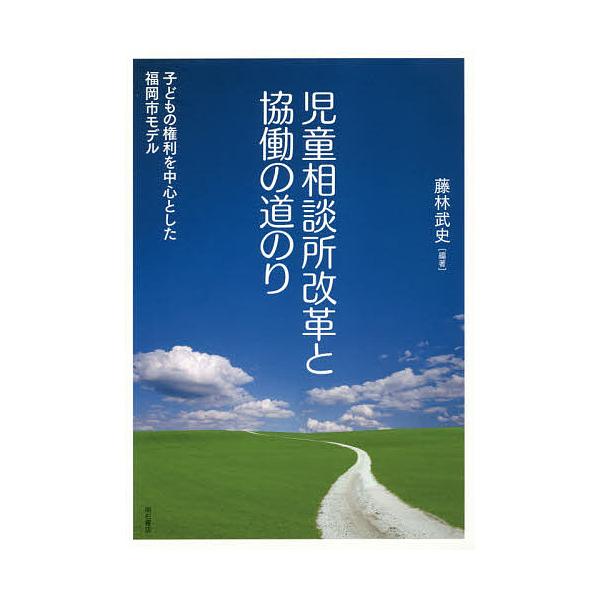 児童相談所改革と協働の道のり 子どもの権利を中心とした福岡市モデル/藤林武史